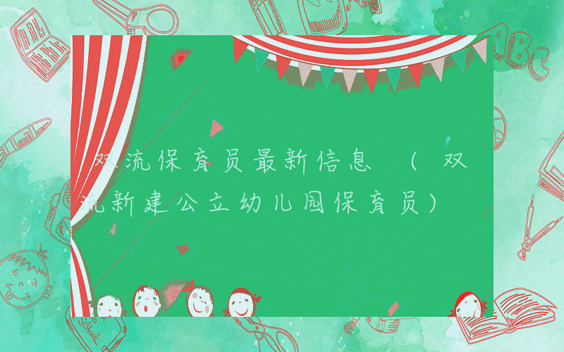 双流保育员最新信息 (双流新建公立幼儿园保育员)